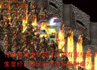 传奇游戏中交易行当内有哪些实用生意经可助玩家快速积累财富? 传奇游戏中交易行当内有哪些实用生意经可助玩家快速积累财富?