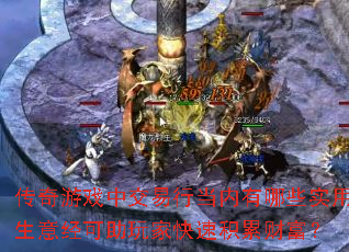 传奇游戏中交易行当内有哪些实用生意经可助玩家快速积累财富? 传奇游戏中交易行当内有哪些实用生意经可助玩家快速积累财富?