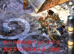 赤月地图暗藏杀机?新手必看生存指南与通关技巧解析 赤月地图暗藏杀机?新手必看生存指南与通关技巧解析
