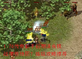 1.76传奇新手初期适合挑战哪些地图?练级攻略推荐 1.76传奇新手初期适合挑战哪些地图?练级攻略推荐