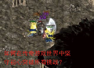 如何在传奇游戏世界中坚守初心突破所有挑战? 如何在传奇游戏世界中坚守初心突破所有挑战?