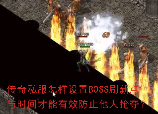传奇私服怎样设置BOSS刷新点与时间才能有效防止他人抢夺? 传奇私服怎样设置BOSS刷新点与时间才能有效防止他人抢夺?