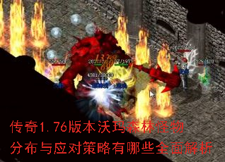 传奇1.76版本沃玛森林怪物分布与应对策略有哪些全面解析 传奇1.76版本沃玛森林怪物分布与应对策略有哪些全面解析