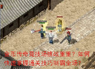 金币传奇竞技场挑战重重?如何快速掌握通关技巧制霸全场? 金币传奇竞技场挑战重重?如何快速掌握通关技巧制霸全场?