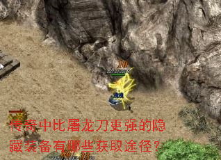 传奇中比屠龙刀更强的隐藏装备有哪些获取途径? 传奇中比屠龙刀更强的隐藏装备有哪些获取途径?