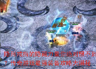 隐形戒指的隐藏力量你绝对想不到?传奇游戏最强装备攻略大揭秘 隐形戒指的隐藏力量你绝对想不到?传奇游戏最强装备攻略大揭秘