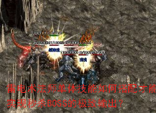 雷电术法师单体技能如何搭配才能实现秒杀BOSS的极致输出? 雷电术法师单体技能如何搭配才能实现秒杀BOSS的极致输出?