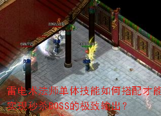 雷电术法师单体技能如何搭配才能实现秒杀BOSS的极致输出? 雷电术法师单体技能如何搭配才能实现秒杀BOSS的极致输出?