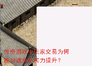 传奇游戏中玩家交易为何能加速角色实力提升? 传奇游戏中玩家交易为何能加速角色实力提升?