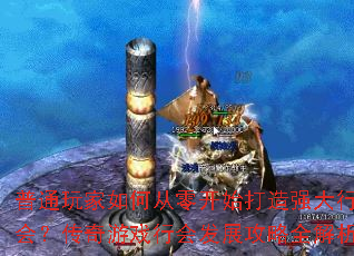 普通玩家如何从零开始打造强大行会?传奇游戏行会发展攻略全解析 普通玩家如何从零开始打造强大行会?传奇游戏行会发展攻略全解析