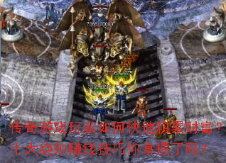 传奇游戏玩家如何快速积累财富?十大绝妙赚钱技巧你掌握了吗? 传奇游戏玩家如何快速积累财富?十大绝妙赚钱技巧你掌握了吗?