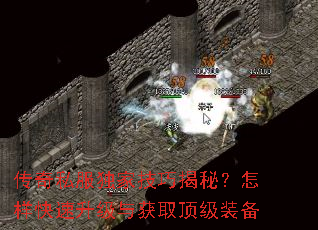 传奇私服独家技巧揭秘?怎样快速升级与获取顶级装备 传奇私服独家技巧揭秘?怎样快速升级与获取顶级装备