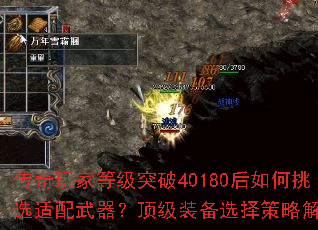 传奇玩家等级突破40180后如何挑选适配武器?顶级装备选择策略解析 传奇玩家等级突破40180后如何挑选适配武器?顶级装备选择策略解析