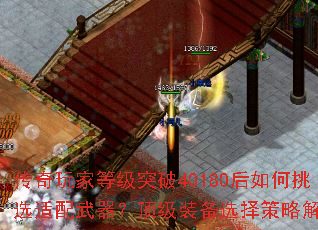 传奇玩家等级突破40180后如何挑选适配武器?顶级装备选择策略解析 传奇玩家等级突破40180后如何挑选适配武器?顶级装备选择策略解析