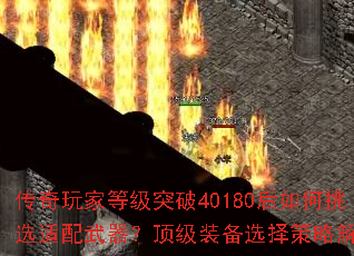 传奇玩家等级突破40180后如何挑选适配武器?顶级装备选择策略解析 传奇玩家等级突破40180后如何挑选适配武器?顶级装备选择策略解析
