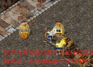 新开传奇私服玩家打火龙行动路线如何规划?高效攻略助你轻松获胜? 新开传奇私服玩家打火龙行动路线如何规划?高效攻略助你轻松获胜?
