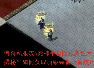 传奇私服攻6死神手套隐藏属性大揭秘?如何获取顶级装备必备技巧 传奇私服攻6死神手套隐藏属性大揭秘?如何获取顶级装备必备技巧