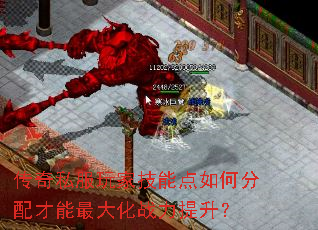 传奇私服玩家技能点如何分配才能最大化战力提升? 传奇私服玩家技能点如何分配才能最大化战力提升?