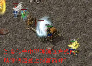 淘金传奇中哪种赚钱方式能助你快速登上财富巅峰? 淘金传奇中哪种赚钱方式能助你快速登上财富巅峰?