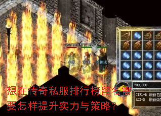 想在传奇私服排行榜留名需要怎样提升实力与策略? 想在传奇私服排行榜留名需要怎样提升实力与策略?