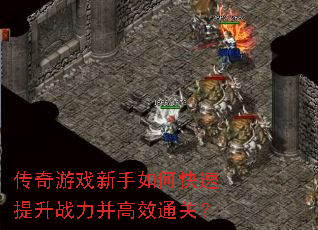 传奇游戏新手如何快速提升战力并高效通关? 传奇游戏新手如何快速提升战力并高效通关?