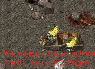 微变传奇超级大哥黄泉教主为何更不好惹?顶级玩家实战攻略解析 微变传奇超级大哥黄泉教主为何更不好惹?顶级玩家实战攻略解析