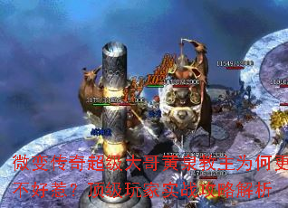 微变传奇超级大哥黄泉教主为何更不好惹?顶级玩家实战攻略解析 微变传奇超级大哥黄泉教主为何更不好惹?顶级玩家实战攻略解析