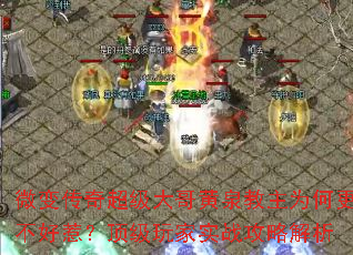 微变传奇超级大哥黄泉教主为何更不好惹?顶级玩家实战攻略解析 微变传奇超级大哥黄泉教主为何更不好惹?顶级玩家实战攻略解析