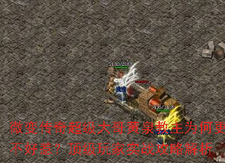 微变传奇超级大哥黄泉教主为何更不好惹?顶级玩家实战攻略解析 微变传奇超级大哥黄泉教主为何更不好惹?顶级玩家实战攻略解析