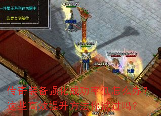 传奇装备强化成功率低怎么办?这些高效提升方法你试过吗? 传奇装备强化成功率低怎么办?这些高效提升方法你试过吗?