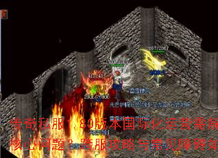 传奇私服1.80版本国际化运营需解决哪些核心问题?跨服攻略与常见障碍如何突破? 传奇私服1.80版本国际化运营需解决哪些核心问题?跨服攻略与常见障碍如何突破?