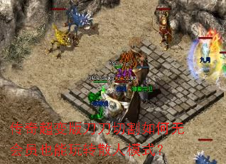 传奇超变版刀刀切割如何无会员也能玩转散人模式? 传奇超变版刀刀切割如何无会员也能玩转散人模式?