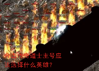 合击传奇道士主号应该选择什么英雄? 合击传奇道士主号应该选择什么英雄?