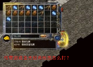 传奇游戏各大经典地图怎么打? 传奇游戏各大经典地图怎么打?