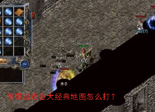 传奇游戏各大经典地图怎么打? 传奇游戏各大经典地图怎么打?
