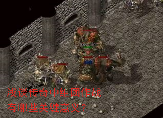 浅谈传奇中组团作战有哪些关键意义? 浅谈传奇中组团作战有哪些关键意义?