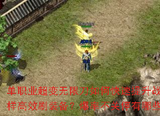 单职业超变无限刀如何快速提升战力?地图无限制怎样高效刷装备?爆率不关停有哪些必刷BOSS? 单职业超变无限刀如何快速提升战力?地图无限制怎样高效刷装备?爆率不关停有哪些必刷BOSS?