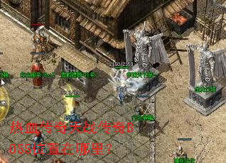 热血传奇天战传奇BOSS位置在哪里? 热血传奇天战传奇BOSS位置在哪里?