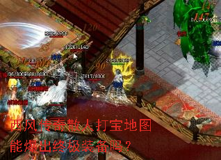 西风传奇散人打宝地图能爆出终极装备吗? 西风传奇散人打宝地图能爆出终极装备吗?