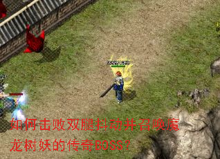 如何击败双腿抖动并召唤魔龙树妖的传奇BOSS? 如何击败双腿抖动并召唤魔龙树妖的传奇BOSS?