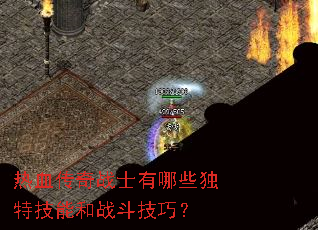 热血传奇战士有哪些独特技能和战斗技巧? 热血传奇战士有哪些独特技能和战斗技巧?
