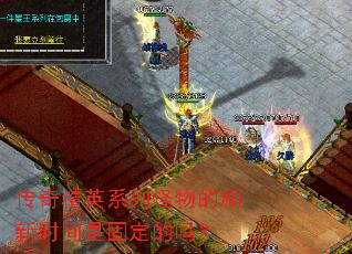 传奇精英系列怪物的刷新时间是固定的吗? 传奇精英系列怪物的刷新时间是固定的吗?