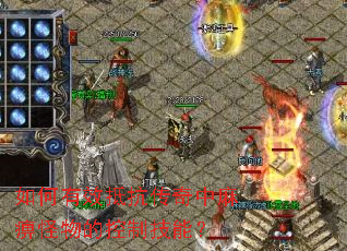 如何有效抵抗传奇中麻痹怪物的控制技能? 如何有效抵抗传奇中麻痹怪物的控制技能?