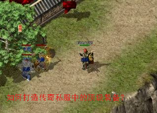 如何打造传奇私服中的顶级装备? 如何打造传奇私服中的顶级装备?