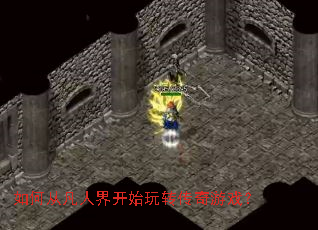 如何从凡人界开始玩转传奇游戏? 如何从凡人界开始玩转传奇游戏?
