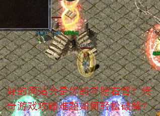 好的网站会是你的左膀右臂?传奇游戏攻略难题如何轻松破解? 好的网站会是你的左膀右臂?传奇游戏攻略难题如何轻松破解?