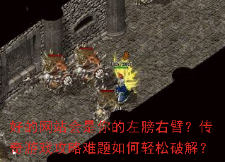 好的网站会是你的左膀右臂?传奇游戏攻略难题如何轻松破解? 好的网站会是你的左膀右臂?传奇游戏攻略难题如何轻松破解?