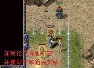 如何抢夺跨服BOSS并赢取丰厚通关奖励? 如何抢夺跨服BOSS并赢取丰厚通关奖励?