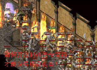 如何开启封神传奇宝箱才能获得极品装备? 如何开启封神传奇宝箱才能获得极品装备?