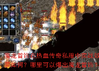 魔龙首饰在热血传奇私服中实战效果如何?哪里可以爆出魔龙首饰? 魔龙首饰在热血传奇私服中实战效果如何?哪里可以爆出魔龙首饰?